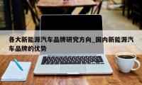 各大新能源汽车品牌研究方向_国内新能源汽车品牌的优势