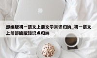 部编版初一语文上册文学常识归纳_初一语文上册部编版知识点归纳