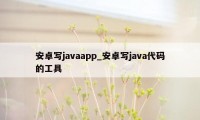 安卓写javaapp_安卓写java代码的工具