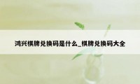 鸿兴棋牌兑换码是什么_棋牌兑换码大全