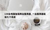 130台电脑加装两台服务器_一台服务器能装几个系统