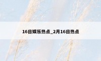 16日娱乐热点_2月16日热点