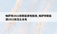 帕萨特2021款新能源电瓶线_帕萨特新能源2021款怎么充电