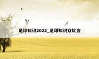 足球知识2022_足球知识双红会