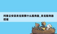 阿里云安装青龙需要什么服务器_青龙服务器搭建