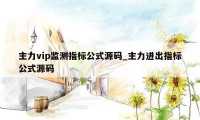 主力vip监测指标公式源码_主力进出指标公式源码