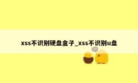 xss不识别硬盘盒子_xss不识别u盘