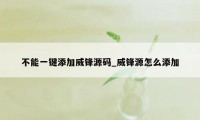 不能一键添加威锋源码_威锋源怎么添加