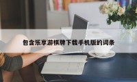 包含乐享游棋牌下载手机版的词条