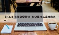 《礼记》有关文学常识_礼记是什么家经典之一