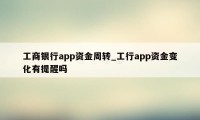 工商银行app资金周转_工行app资金变化有提醒吗