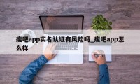 瘦吧app实名认证有风险吗_瘦吧app怎么样