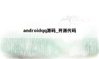 androidqq源码_开源代码