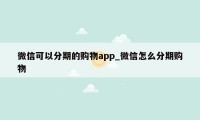 微信可以分期的购物app_微信怎么分期购物