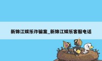 新锦江娱乐诈骗案_新锦江娱乐客服电话