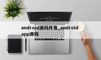 android源码开发_android app源码