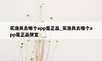 买渔具去哪个app是正品_买渔具去哪个app是正品便宜