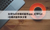 北京fudi仓储式超市app_北京fudi仓储式超市多少家