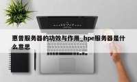 惠普服务器的功效与作用_hpe服务器是什么意思