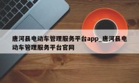 唐河县电动车管理服务平台app_唐河县电动车管理服务平台官网