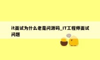 it面试为什么老是问源码_IT工程师面试问题