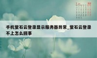 手机萤石云登录显示服务器异常_萤石云登录不上怎么回事