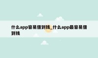 什么app容易借到钱_什么app最容易借到钱