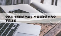 全民影视追剧大全app_全民影视追剧大全不惑之旅