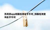 苏周到app核酸检测名字不对_核酸检测查询名字不对