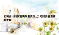 公司会计如何查询发票真伪_公司财务查发票都查啥