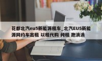 花都北汽eu5新能源租车_北汽EU5新能源网约车出租 以租代购 纯租 跑滴滴