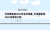 长安新能源2021年全年销量_长安新能源2021年新车计划