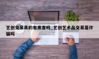 艺创交易真的有黑客吗_艺创艺术品交易是诈骗吗