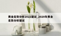 黄金走势分析2022建议_2020年黄金走势分析建议