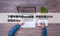 下载哔哩哔哩app旧版_哔哩哔哩2020旧版本app