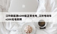 江玲新能源e200能正常充电_江铃电动车e200充电故障