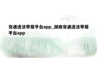 交通违法举报平台app_湖南交通违法举报平台app