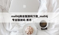 mall4j商业版源码下载_mall4j 专业版源码 黑市