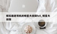 娱乐圈老司机的明星大侦探txt_明星大 侦探