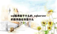 sql服务器干什么的_sqlserver的服务器名称是什么