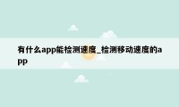 有什么app能检测速度_检测移动速度的app