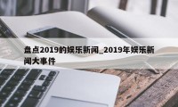 盘点2019的娱乐新闻_2019年娱乐新闻大事件