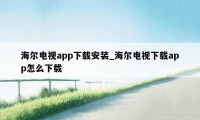 海尔电视app下载安装_海尔电视下载app怎么下载