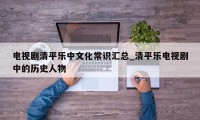 电视剧清平乐中文化常识汇总_清平乐电视剧中的历史人物