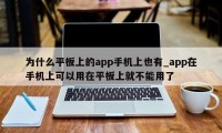 为什么平板上的app手机上也有_app在手机上可以用在平板上就不能用了