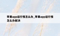 苹果app运行慢怎么办_苹果app运行慢怎么办解决