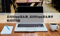 云闪付app怎么用_云闪付app怎么用手机闪付功能