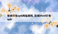 安卓打包apk网站源码_在线html打包apk