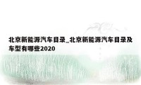 北京新能源汽车目录_北京新能源汽车目录及车型有哪些2020