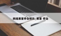 网络黑客乔合照片_黑客 乔治